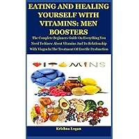 Eating And Healing Yourself With Vitamins: Men Boosters: The Complete Beginners Guide On Everything You Need To Know About Vitamins And Its Relationship With Viagra In The Treatment Of Erectile Dysfun Eating And Healing Yourself With Vitamins: Men Boosters: The Complete Beginners Guide On Everything You Need To Know About Vitamins And Its Relationship With Viagra In The Treatment Of Erectile Dysfun Paperback