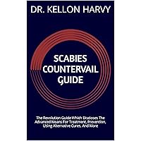 SCABIES COUNTERVAIL GUIDE: The Revolution Guide Which Discloses The Advanced Means For Treatment, Prevention, Using Alternative Cures, And More SCABIES COUNTERVAIL GUIDE: The Revolution Guide Which Discloses The Advanced Means For Treatment, Prevention, Using Alternative Cures, And More Kindle Paperback