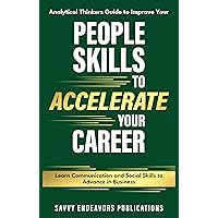 Analytical Thinkers Guide to Improve Your People Skills to Accelerate Your Career: Learn Communication and Social Skills to Advance in Business Analytical Thinkers Guide to Improve Your People Skills to Accelerate Your Career: Learn Communication and Social Skills to Advance in Business Kindle Paperback