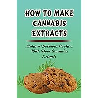 How To Make Cannabis Extracts: Making Delicious Cookies With Your Cannabis Extracts