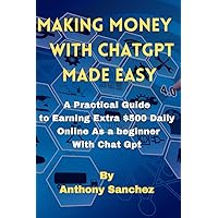 MAKING MONEY WITH CHAT GPT MADE EASY: A Practical Guide To Earning Extra $500 Daily Online As a Beginner With Chat GPT (Make Money Online From Home) MAKING MONEY WITH CHAT GPT MADE EASY: A Practical Guide To Earning Extra $500 Daily Online As a Beginner With Chat GPT (Make Money Online From Home) Paperback Kindle
