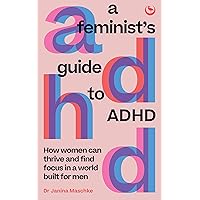 A Feminist's Guide to ADHD: How women can thrive and find focus in a world built for men A Feminist's Guide to ADHD: How women can thrive and find focus in a world built for men Paperback Kindle