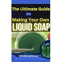 The Ultimate Guide To Making Your Own Liquid Soap: Liquid Soap Production (DIY Best Method Explained)