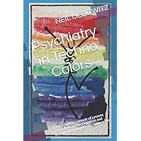 Psychiatry in Techno Colors: A Psychiatrist's Memoir of Lessons Learned About the Diagnosis and Treatment of Anxiety and Depression Psychiatry in Techno Colors: A Psychiatrist's Memoir of Lessons Learned About the Diagnosis and Treatment of Anxiety and Depression Paperback Kindle