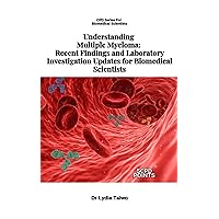 Understanding Multiple Myeloma: Recent Findings and Laboratory Investigation Updates for Biomedical Scientists (CPD Series For Biomedical Scientists) Understanding Multiple Myeloma: Recent Findings and Laboratory Investigation Updates for Biomedical Scientists (CPD Series For Biomedical Scientists) Kindle