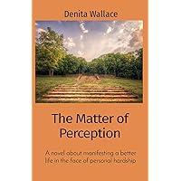 The Matter of Perception: A novel about manifesting a better life in the face of personal hardship The Matter of Perception: A novel about manifesting a better life in the face of personal hardship Paperback