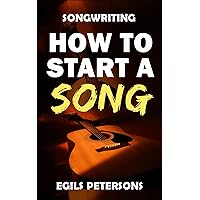 SONGWRITING: How To Start A Song: How to Write A Song, Chord Progressions, Song Structure, Title, Lyrics, Tips Prompts, Guitar