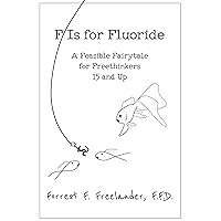 F Is for Fluoride: A Feasible Fairytale for Freethinkers 15 and Up F Is for Fluoride: A Feasible Fairytale for Freethinkers 15 and Up Kindle Paperback