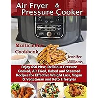 Air Fryer & Pressure Cooker Multicooker Cookbook: Enjoy 650 New, Delicious Pressure Cooked, Air Fried, Baked and Steamed Recipes for Effective Weight Loss, Vegan & Vegetarian and Keto Lifestyles