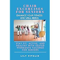 Chair Exercises for Seniors: Enhance Your Fitness and Well-being: Stay Fit, Active, and Healthy with Seated Workouts Tailored for Seniors (Health and Wellness for Seniors) Chair Exercises for Seniors: Enhance Your Fitness and Well-being: Stay Fit, Active, and Healthy with Seated Workouts Tailored for Seniors (Health and Wellness for Seniors) Kindle Paperback