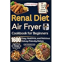 RENAL DIET AIR FRYER COOKBOOK FOR BEGINNERS: 1600 days of Easy, Healthful, and Delicious Kidney-Friendly Dishes (28-Day Meal Planner included)