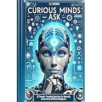 Curious Minds Ask: 55 Thought-Provoking Questions for Humanity Answered by Artificial Intelligence (Curious Minds Series)