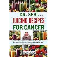 DR. SEBI ULTIMATE JUICING RECIPES FOR CANCER: Harness Nature's Power with Potent Elixirs. Unleash the Healing Potential, Supercharge Your Body, and Triumph Over Cancer DR. SEBI ULTIMATE JUICING RECIPES FOR CANCER: Harness Nature's Power with Potent Elixirs. Unleash the Healing Potential, Supercharge Your Body, and Triumph Over Cancer Paperback Kindle