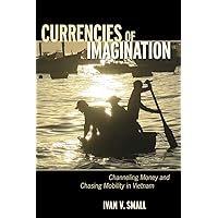 Currencies of Imagination: Channeling Money and Chasing Mobility in Vietnam Currencies of Imagination: Channeling Money and Chasing Mobility in Vietnam Kindle Hardcover Paperback