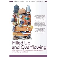 Filled Up and Overflowing: What to do When Life Events, Chronic Disorganization, or Hoarding Go Overboard Filled Up and Overflowing: What to do When Life Events, Chronic Disorganization, or Hoarding Go Overboard Paperback Kindle