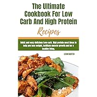 THE ULTIMATE COOKBOOK FOR LOW CARB AND HIGH PROTEIN RECIPES: Quick and easy delicious Low-carb, High protein Meal plans to help you lose weight, facilitate muscle growth and for a healthy living.