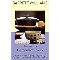 The Art of Homemade Miso: A Step-by-Step Guide to Fermenting Soybeans and Boosting Your Gut Health (Homemade Delights: Crafting Culinary Creations in Your Kitchen) The Art of Homemade Miso: A Step-by-Step Guide to Fermenting Soybeans and Boosting Your Gut Health (Homemade Delights: Crafting Culinary Creations in Your Kitchen) Kindle Audible Audiobook