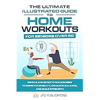 The Ultimate Illustrated Guide To Home Workouts For Seniors Over 60: Simple And Effective Exercises To Improve Mobility, Enhance Balance, And Build Strength ... Ultimate Illustrated Guide Series Book 1) The Ultimate Illustrated Guide To Home Workouts For Seniors Over 60: Simple And Effective Exercises To Improve Mobility, Enhance Balance, And Build Strength ... Ultimate Illustrated Guide Series Book 1) Kindle Paperback Hardcover