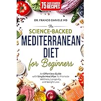 The Science-Backed Mediterranean Diet for Beginnner: An Effortless Guide with Simple Meal Plan To Promote Wellness, Longevity, and Weight Loss