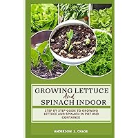 Growing Lettuce And Spinach Indoor: Step By Step Guide To Growing Lettuce And Spinach In Pot And Container (Growing vegetable in pot and containers)