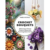 Crochet Bouquets: 200 Unique Flower Patterns Book with Stunning Adornments