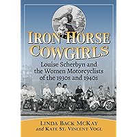 Iron Horse Cowgirls: Louise Scherbyn and the Women Motorcyclists of the 1930s and 1940s