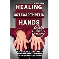 Healing Osteoarthritis Hands: Easy meal plan and pain-free exercises to heal your own thumb, fingers and wrist. Healing Osteoarthritis Hands: Easy meal plan and pain-free exercises to heal your own thumb, fingers and wrist. Kindle Paperback