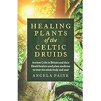 Healing Plants of the Celtic Druids: Ancient Celts in Britain and their Druid Healers Used Plant Medicine to Treat the Mind, Body and Soul Healing Plants of the Celtic Druids: Ancient Celts in Britain and their Druid Healers Used Plant Medicine to Treat the Mind, Body and Soul Paperback Kindle
