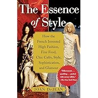 The Essence of Style: How the French Invented High Fashion, Fine Food, Chic Cafes, Style, Sophistication, and Glamour The Essence of Style: How the French Invented High Fashion, Fine Food, Chic Cafes, Style, Sophistication, and Glamour Paperback Kindle Hardcover