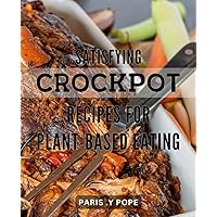 Satisfying Crockpot Recipes for Plant-Based Eating: Wholesome and Easy-to-Follow for a Vegan and Vegetarian Lifestyle - Perfect for Busy Weeknights!