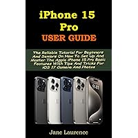 IPHONE 15 PRO USER GUIDE: The Reliable Tutorial For Beginners And Seniors On How To Set Up And Master The Apple iPhone 15 Pro Basic Features With Tips And Tricks For iOS 17 Camera And Photos IPHONE 15 PRO USER GUIDE: The Reliable Tutorial For Beginners And Seniors On How To Set Up And Master The Apple iPhone 15 Pro Basic Features With Tips And Tricks For iOS 17 Camera And Photos Kindle Hardcover Paperback