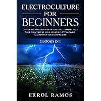 ELECTROCULTURE FOR BEGINNERS: 2 BOOKS IN 1 | Unlock the Secret Power of Electricity to Maximize your Agriculture, Have a Faster Plant Growth, and Improve Your Crop Health