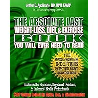 The Absolute Last Weight-Loss, Diet, & Exercise Book You will Ever Need To Read: A Doctor's Easy-to-Read Advice On Scientifically Validated Weight Loss and Exercise Strategies The Absolute Last Weight-Loss, Diet, & Exercise Book You will Ever Need To Read: A Doctor's Easy-to-Read Advice On Scientifically Validated Weight Loss and Exercise Strategies Paperback Kindle
