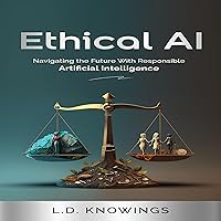 Ethical AI: Navigating the Future With Responsible Artificial Intelligence Ethical AI: Navigating the Future With Responsible Artificial Intelligence Audible Audiobook Hardcover Kindle Paperback