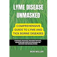 LYME DISEASE UNMASKED: COMPREHENSIVE GUIDE TO LYME AND TICK BORNE DISEASES: SYMPTOMS, DIAGNOSIS, TREATMENT OPTIONS, NUTRITION AND LIFESTYLE STRATEGIES ... Therapies, and Healing Strategies) LYME DISEASE UNMASKED: COMPREHENSIVE GUIDE TO LYME AND TICK BORNE DISEASES: SYMPTOMS, DIAGNOSIS, TREATMENT OPTIONS, NUTRITION AND LIFESTYLE STRATEGIES ... Therapies, and Healing Strategies) Kindle Hardcover Paperback