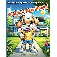 Buddy's New Home! Activity Coloring Book for Kids Ages 3-8: Real Estate Learning Fun for Children Who Are Moving- Featuring Coloring Pages, Mazes, Shadow Match, Counting, Matching, and More! Buddy's New Home! Activity Coloring Book for Kids Ages 3-8: Real Estate Learning Fun for Children Who Are Moving- Featuring Coloring Pages, Mazes, Shadow Match, Counting, Matching, and More! Paperback
