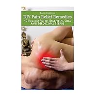 DIY Pain Relief Remedies: 40 Recipes With Essential Oils And Medicinal Herbs: (Young Living Essential Oils Guide, Essential Oils Book, Essential Oils For Weight Loss) DIY Pain Relief Remedies: 40 Recipes With Essential Oils And Medicinal Herbs: (Young Living Essential Oils Guide, Essential Oils Book, Essential Oils For Weight Loss) Paperback Kindle