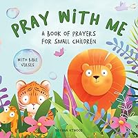 Pray With Me - A Book of Prayers For Small Children With Bible Verses: Collection of Gentle and Rhyming Prayers Based on Scripture and Different Everyday Topics, Suitable for Toddlers and Young Kids