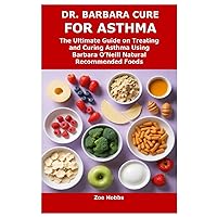 DR. BARBARA CURE FOR ASTHMA: The Ultimate Guide on Treating and Curing Asthma Using Barbara O’Neill Natural Recommended Foods DR. BARBARA CURE FOR ASTHMA: The Ultimate Guide on Treating and Curing Asthma Using Barbara O’Neill Natural Recommended Foods Paperback