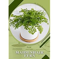 Maidenhair Fern: Prodigy Petal, Plant Guide Maidenhair Fern: Prodigy Petal, Plant Guide Kindle Paperback
