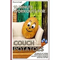 10 Minute Workouts for Couch Potatoes: 10 MINUTE AT-HOME WORKOUTS TO LOSE WEIGHT, GAIN STRENGTH AND FEEL BETTER 10 Minute Workouts for Couch Potatoes: 10 MINUTE AT-HOME WORKOUTS TO LOSE WEIGHT, GAIN STRENGTH AND FEEL BETTER Paperback Kindle
