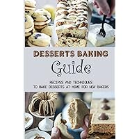 Desserts Baking Guide: Recipes And Techniques To Make Desserts At Home For New Bakers: Simple Tips To Baking Desserts
