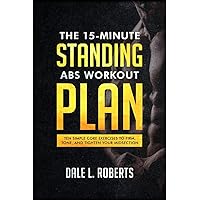 The 15-Minute Standing Abs Workout Plan: Ten Simple Core Exercises to Firm, Tone, and Tighten Your Midsection The 15-Minute Standing Abs Workout Plan: Ten Simple Core Exercises to Firm, Tone, and Tighten Your Midsection Paperback Kindle