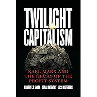 Twilight Capitalism: Karl Marx and the Decay of the Profit System Twilight Capitalism: Karl Marx and the Decay of the Profit System Paperback Kindle