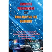 COMPUTER PROGRAMMING AND DATA ANALYSIS FOR BEGINNERS: Unlock Your Potential in Programming and Data Analysis with Easy-to-Follow Instructions COMPUTER PROGRAMMING AND DATA ANALYSIS FOR BEGINNERS: Unlock Your Potential in Programming and Data Analysis with Easy-to-Follow Instructions Kindle Paperback