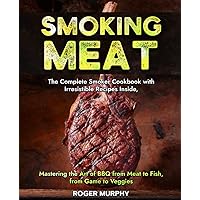Smoking Meat: The Complete Smoker Cookbook with Irresistible Recipes Inside, Mastering the Art of BBQ from Meat to Fish, from Game to Veggies Smoking Meat: The Complete Smoker Cookbook with Irresistible Recipes Inside, Mastering the Art of BBQ from Meat to Fish, from Game to Veggies Paperback Kindle