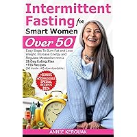 INTERMITTENT FASTING FOR SMART WOMEN OVER 50: Easy Steps To Burn Fat And Lose Weight, Increase Energy And Regulate Metabolism With A 28-Day Eating Plan +155 Recipes (90 inside +65 downloadable)