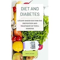 DIET AND DIABETES: A PLANT-BASED DIET FOR THE PREVENTION AND TREATMENT OF TYPE 2 DIABETES DIET AND DIABETES: A PLANT-BASED DIET FOR THE PREVENTION AND TREATMENT OF TYPE 2 DIABETES Kindle Paperback