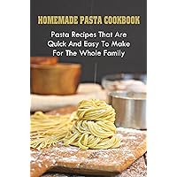 Homemade Pasta Cookbook: Pasta Recipes That Are Quick And Easy To Make For The Whole Family