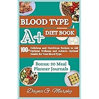 Blood Type A+ Diet Book: 100+ Delicious and Nutritious Recipes to Aid Optimal Wellness and Achieve Optimal Health for Your Blood Type (Healthy Eating for your Blood Type) Blood Type A+ Diet Book: 100+ Delicious and Nutritious Recipes to Aid Optimal Wellness and Achieve Optimal Health for Your Blood Type (Healthy Eating for your Blood Type) Paperback